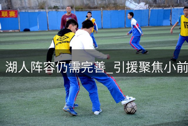 湖人阵容仍需完善 引援聚焦小前锋短板